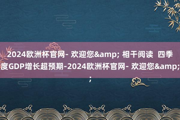 2024欧洲杯官网- 欢迎您& 相干阅读  四季度GDP增长超预期-2024欧洲杯官网- 欢迎您&