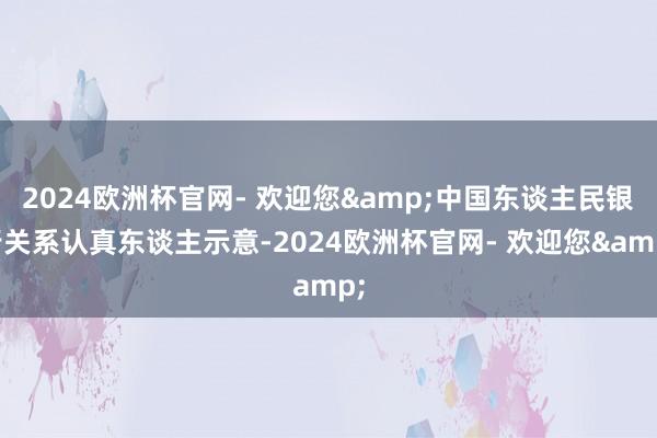 2024欧洲杯官网- 欢迎您&中国东谈主民银行关系认真东谈主示意-2024欧洲杯官网- 欢迎您&