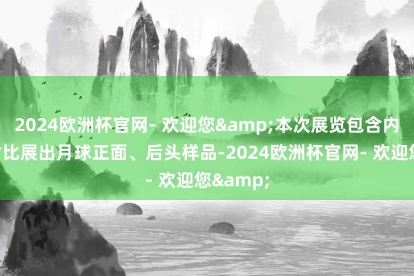 2024欧洲杯官网- 欢迎您&本次展览包含内行初次对比展出月球正面、后头样品-2024欧洲杯官网- 欢迎您&