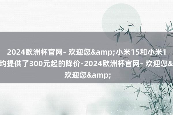 2024欧洲杯官网- 欢迎您&小米15和小米15Pro均提供了300元起的降价-2024欧洲杯官网- 欢迎您&