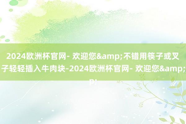 2024欧洲杯官网- 欢迎您&不错用筷子或叉子轻轻插入牛肉块-2024欧洲杯官网- 欢迎您&