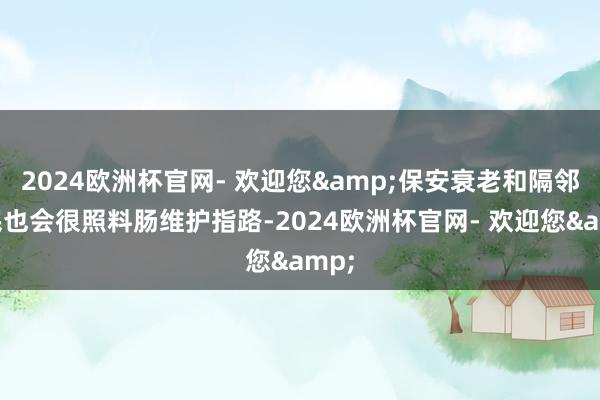 2024欧洲杯官网- 欢迎您&保安衰老和隔邻市民也会很照料肠维护指路-2024欧洲杯官网- 欢迎您&