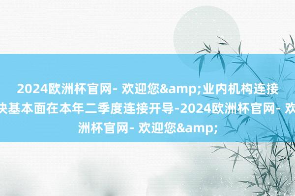 2024欧洲杯官网- 欢迎您&业内机构连接看好券商板块基本面在本年二季度连接开导-2024欧洲杯官网- 欢迎您&