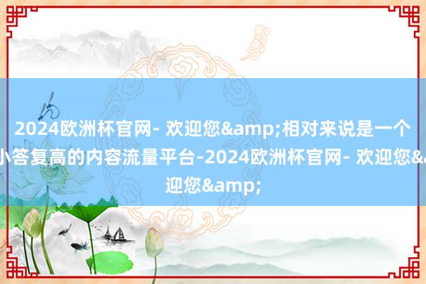 2024欧洲杯官网- 欢迎您&相对来说是一个参预小答复高的内容流量平台-2024欧洲杯官网- 欢迎您&