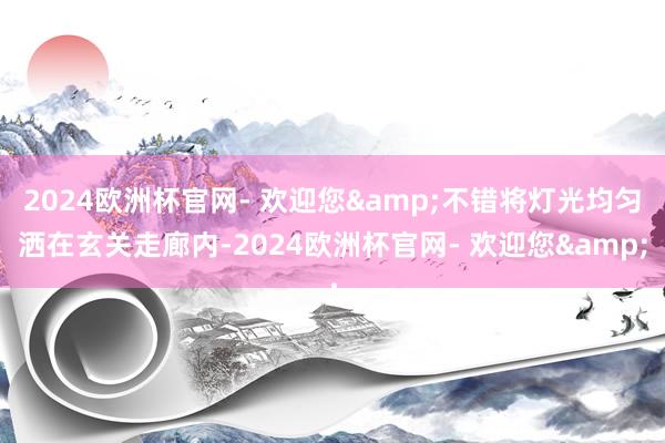 2024欧洲杯官网- 欢迎您&不错将灯光均匀洒在玄关走廊内-2024欧洲杯官网- 欢迎您&